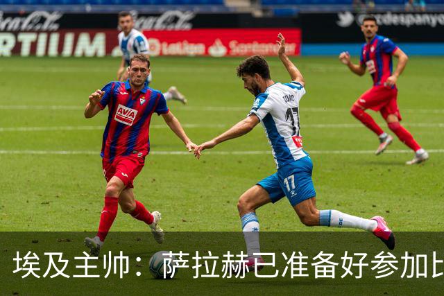 埃及主帅：萨拉赫已准备好参加比赛 我们已经为世界杯做好准备